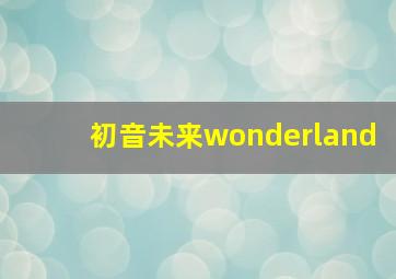 初音未来wonderland