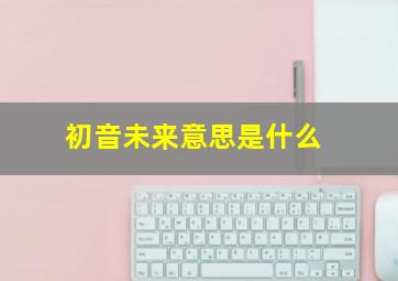 初音未来意思是什么