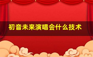 初音未来演唱会什么技术