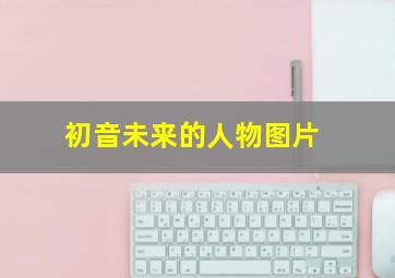 初音未来的人物图片