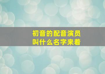 初音的配音演员叫什么名字来着