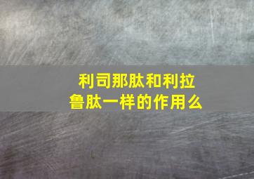 利司那肽和利拉鲁肽一样的作用么