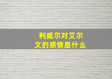 利威尔对艾尔文的感情是什么