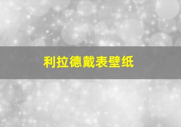 利拉德戴表壁纸