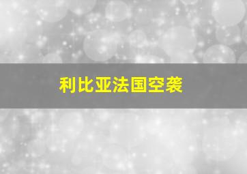 利比亚法国空袭