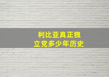 利比亚真正独立党多少年历史