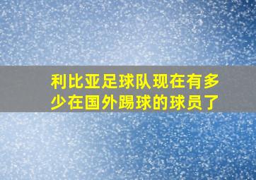 利比亚足球队现在有多少在国外踢球的球员了