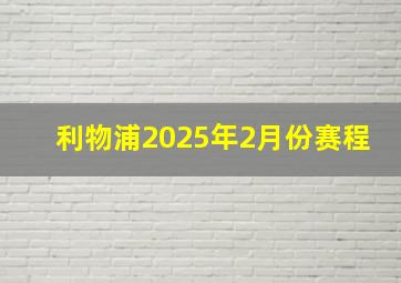 利物浦2025年2月份赛程