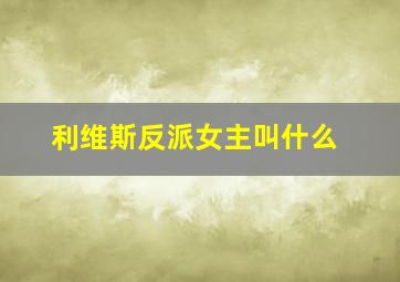 利维斯反派女主叫什么