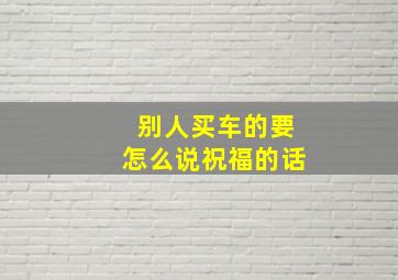 别人买车的要怎么说祝福的话