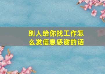 别人给你找工作怎么发信息感谢的话