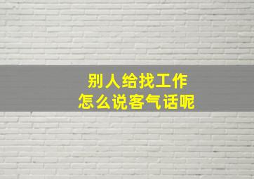 别人给找工作怎么说客气话呢