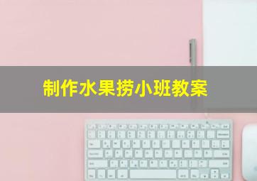 制作水果捞小班教案