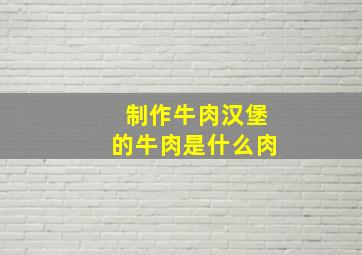 制作牛肉汉堡的牛肉是什么肉