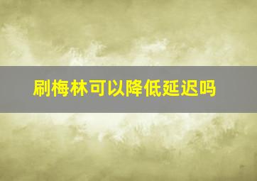 刷梅林可以降低延迟吗