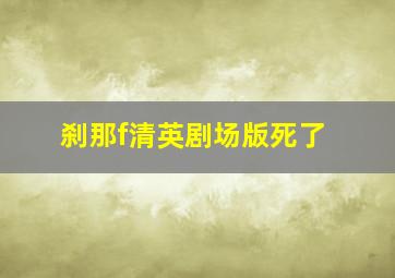 刹那f清英剧场版死了