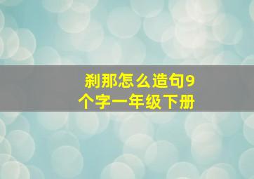 刹那怎么造句9个字一年级下册