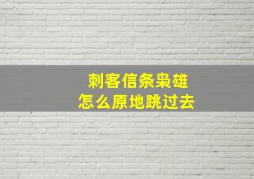 刺客信条枭雄怎么原地跳过去