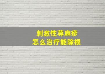 刺激性荨麻疹怎么治疗能除根