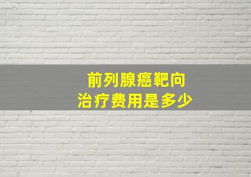 前列腺癌靶向治疗费用是多少