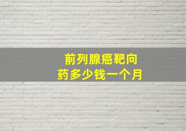 前列腺癌靶向药多少钱一个月