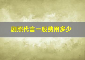 剧照代言一般费用多少