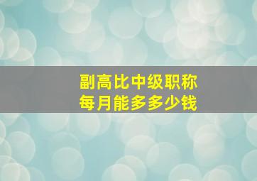 副高比中级职称每月能多多少钱