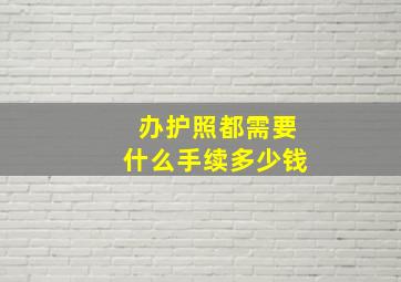 办护照都需要什么手续多少钱