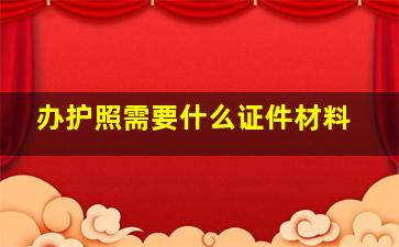 办护照需要什么证件材料