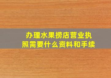 办理水果捞店营业执照需要什么资料和手续