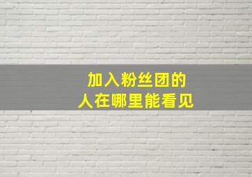 加入粉丝团的人在哪里能看见