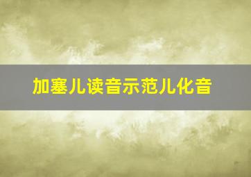 加塞儿读音示范儿化音