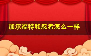 加尔福特和忍者怎么一样