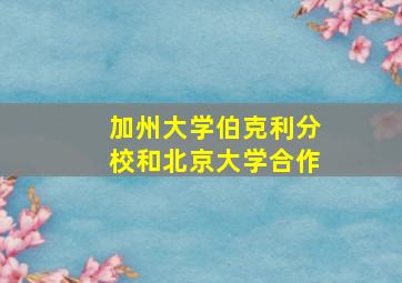 加州大学伯克利分校和北京大学合作