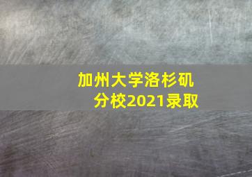 加州大学洛杉矶分校2021录取