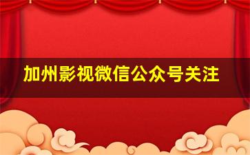 加州影视微信公众号关注