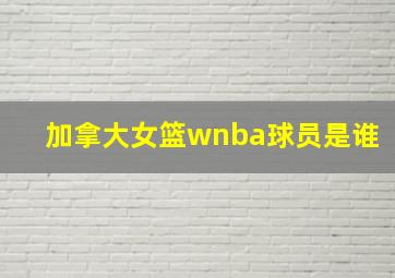 加拿大女篮wnba球员是谁