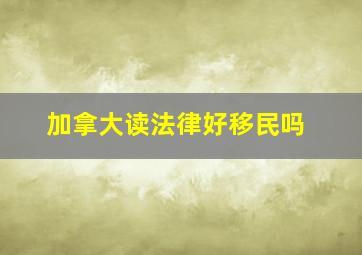 加拿大读法律好移民吗