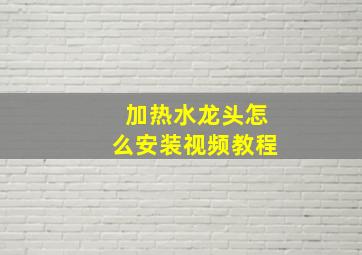 加热水龙头怎么安装视频教程