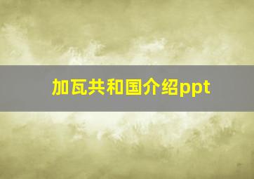 加瓦共和国介绍ppt