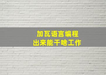 加瓦语言编程出来能干啥工作