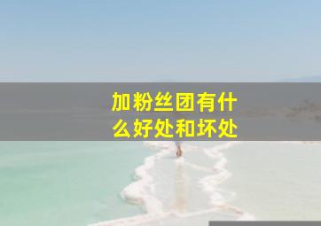 加粉丝团有什么好处和坏处