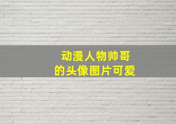 动漫人物帅哥的头像图片可爱