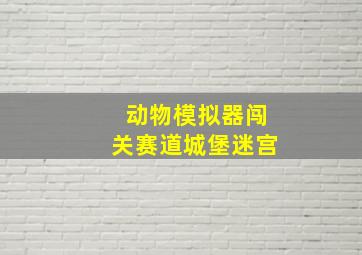 动物模拟器闯关赛道城堡迷宫