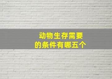 动物生存需要的条件有哪五个