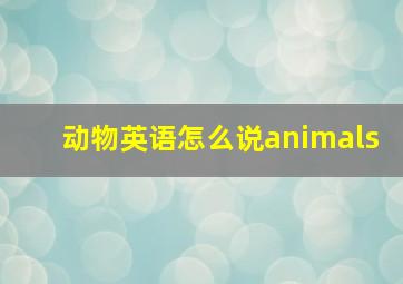 动物英语怎么说animals