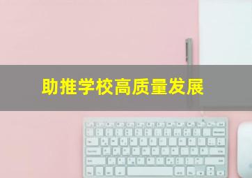 助推学校高质量发展