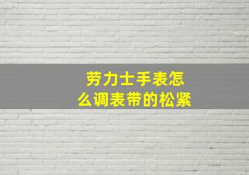 劳力士手表怎么调表带的松紧