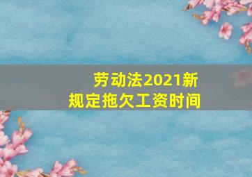 劳动法2021新规定拖欠工资时间