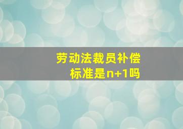 劳动法裁员补偿标准是n+1吗